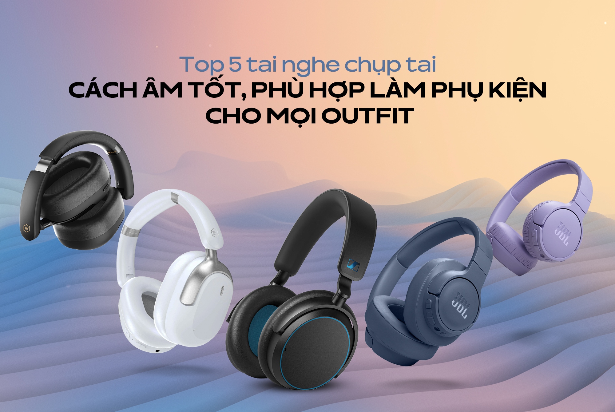 Top 5 tai nghe chụp tai cách âm tốt, phù hợp làm phụ kiện cho mọi outfit