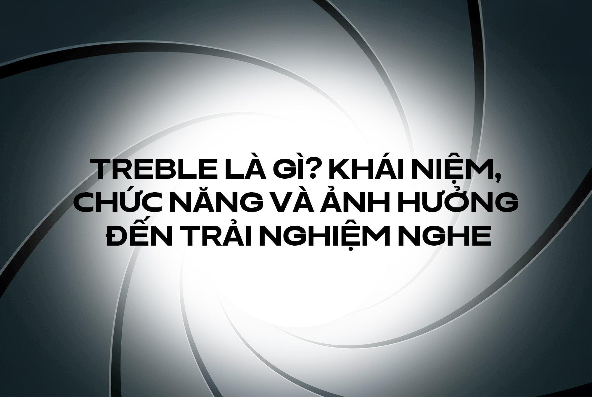Treble là gì? Khái niệm, chức năng và ảnh hưởng đến trải nghiệm nghe như thế nào