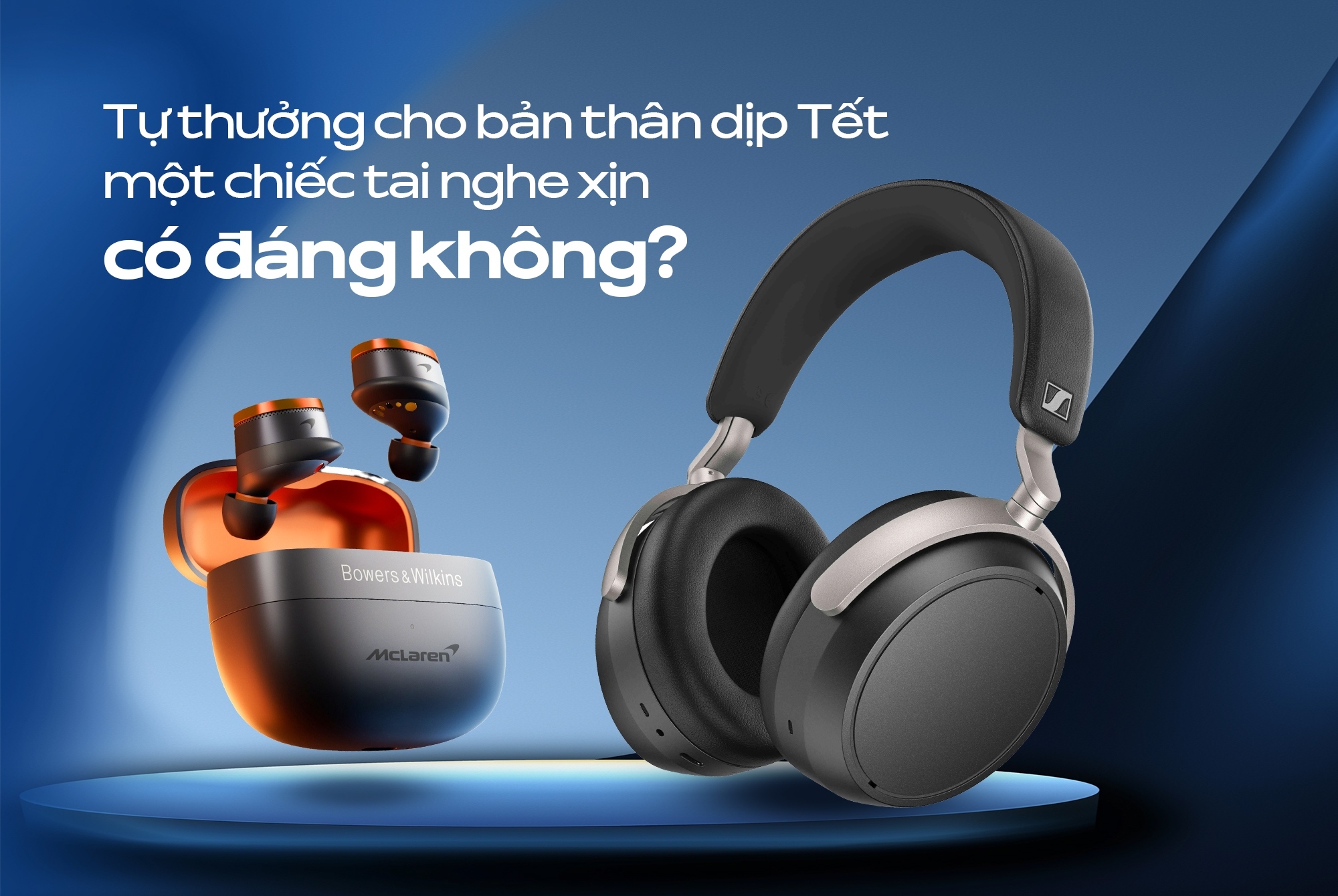 Tự thưởng cho bản thân dịp Tết một chiếc tai nghe xịn có đáng không?