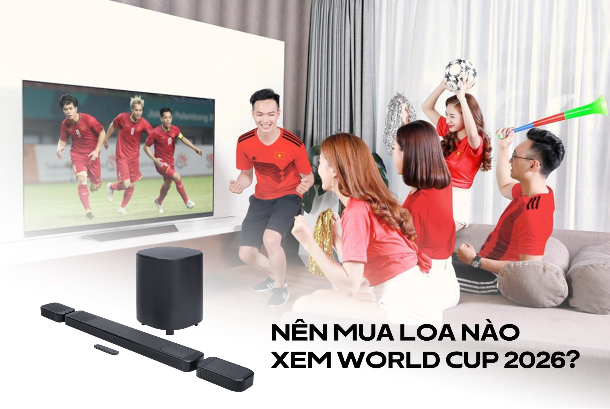 Nên mua loa nào xem World Cup 2026? Top loa soundbar nghe bình luận rõ, cổ động cực đã