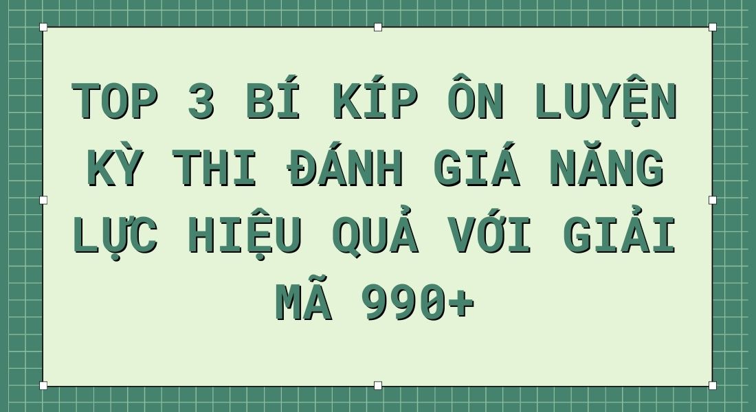 Top 3 bí kíp ôn luyện kỳ thi Đánh giá năng lực hiệu quả với Giải mã 990+