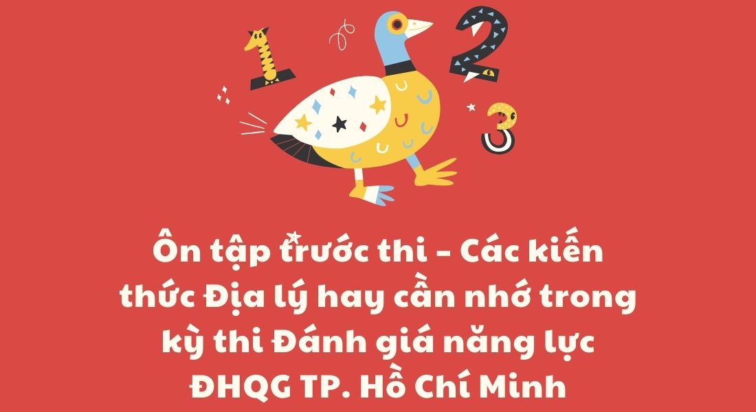 Ôn tập trước thi – Các kiến thức Địa lý hay cần nhớ trong kỳ thi Đánh giá năng lực ĐHQG TP. Hồ Chí Minh