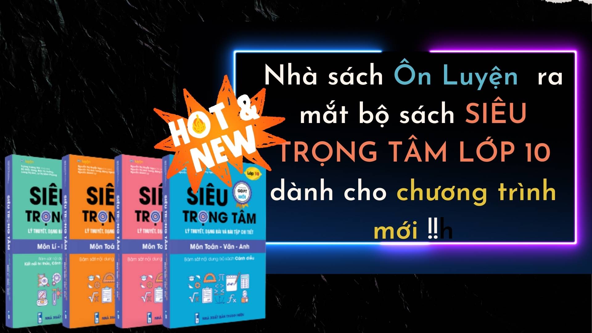 Nóng! Nhà sách Ôn luyện ra mắt bộ sách SIÊU TRỌNG TÂM lớp 10 dành riêng cho chương trình mới!