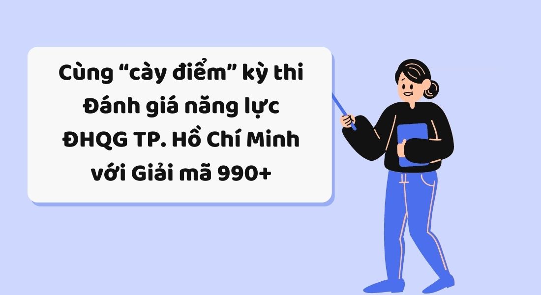 Cùng “cày điểm” kỳ thi Đánh giá năng lực ĐHQG TP. Hồ Chí Minh với Giải mã 990+