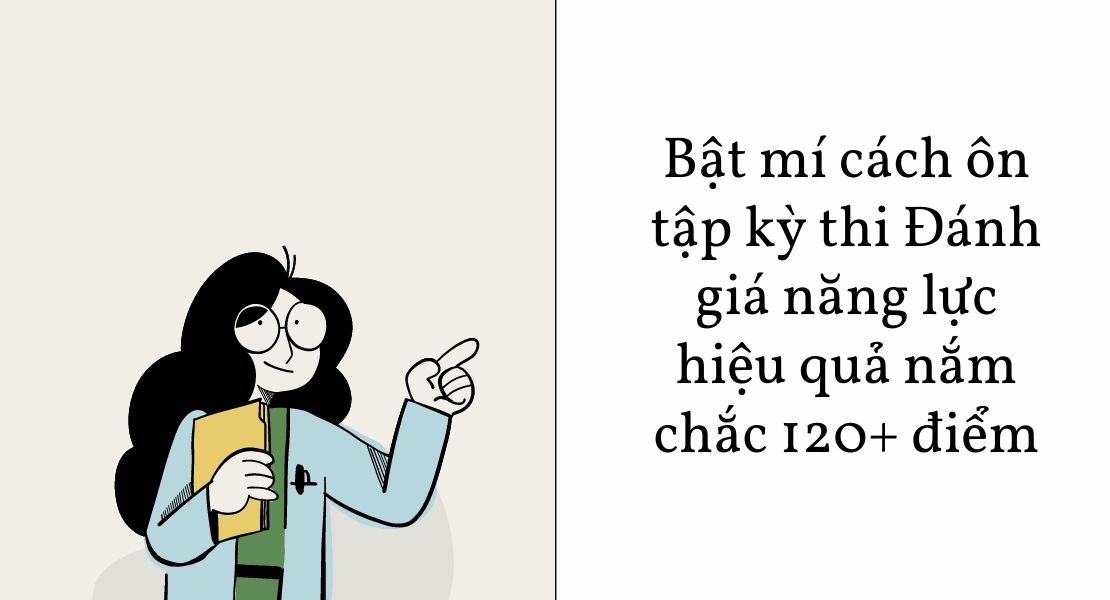 Bật mí cách ôn tập kỳ thi Đánh giá năng lực hiệu quả nắm chắc 120+ điểm