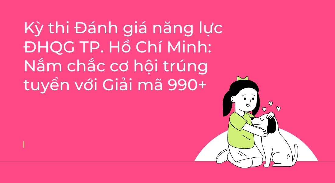 Kỳ thi Đánh giá năng lực ĐHQG TP. Hồ Chí Minh: Nắm chắc cơ hội trúng tuyển với Giải mã 990+