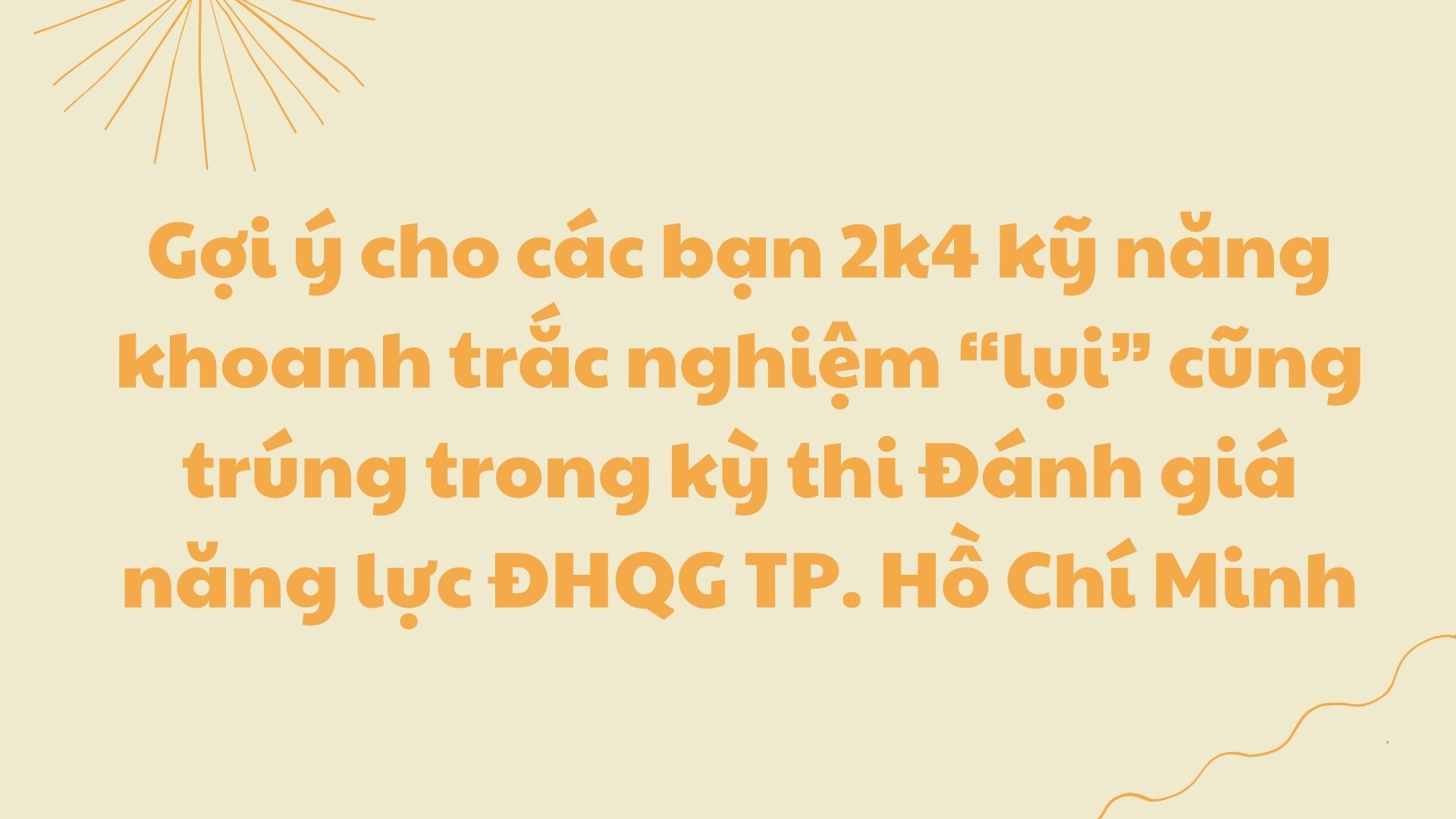 Gợi ý cho các bạn 2k4 kỹ năng khoanh trắc nghiệm “lụi” cũng trúng trong kỳ thi Đánh giá năng lực ĐHQG TP. Hồ Chí Minh