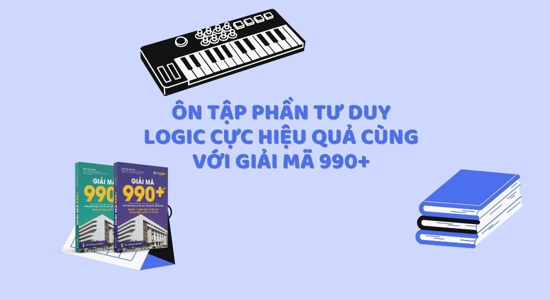 Ôn tập phần Tư duy logic cực hiệu quả cùng với Giải mã 990+