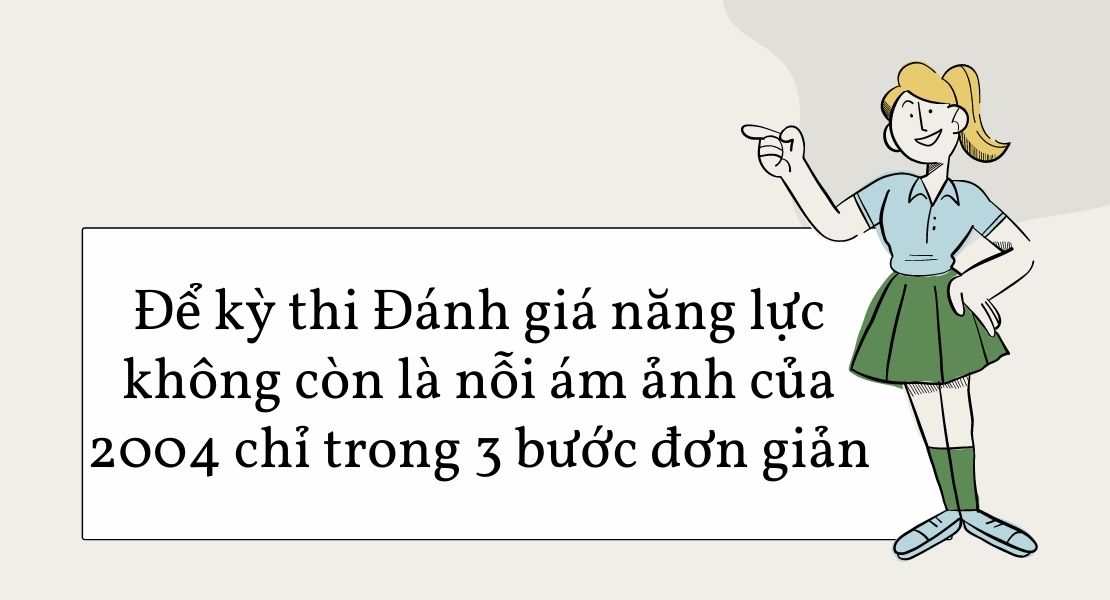 Để kỳ thi Đánh giá năng lực không còn là nỗi ám ảnh của 2004 chỉ trong 3 bước đơn giản