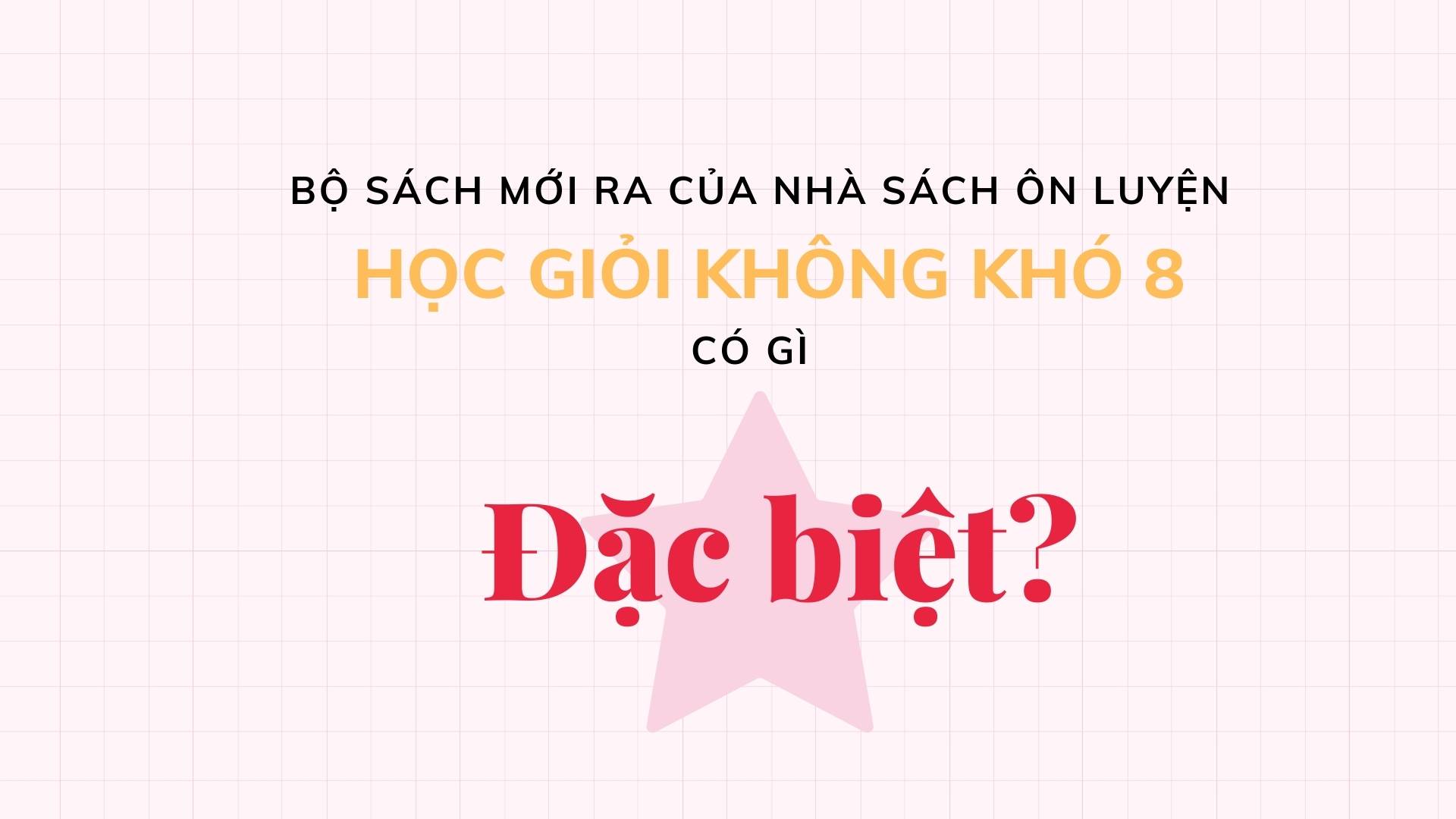 Bộ sách mới ra của nhà sách Ôn Luyện- HỌC GIỎI KHÔNG KHÓ LỚP 8, có gì đặc biệt ?