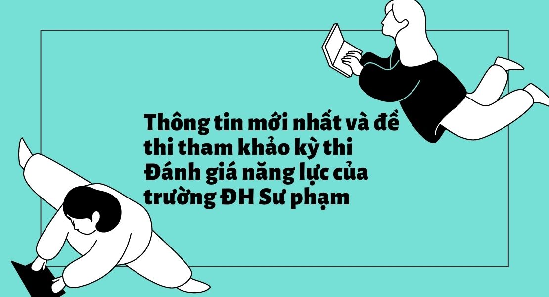 Thông tin mới nhất và đề thi tham khảo kỳ thi Đánh giá năng lực của trường ĐH Sư phạm