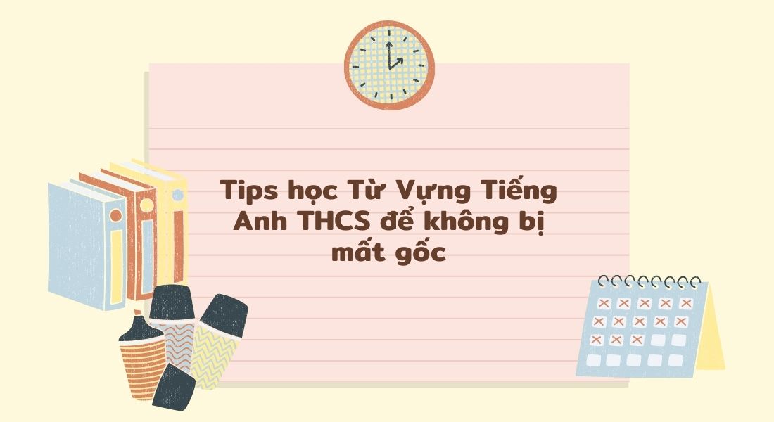 Tips học Từ Vựng Tiếng Anh THCS để không bị mất gốc