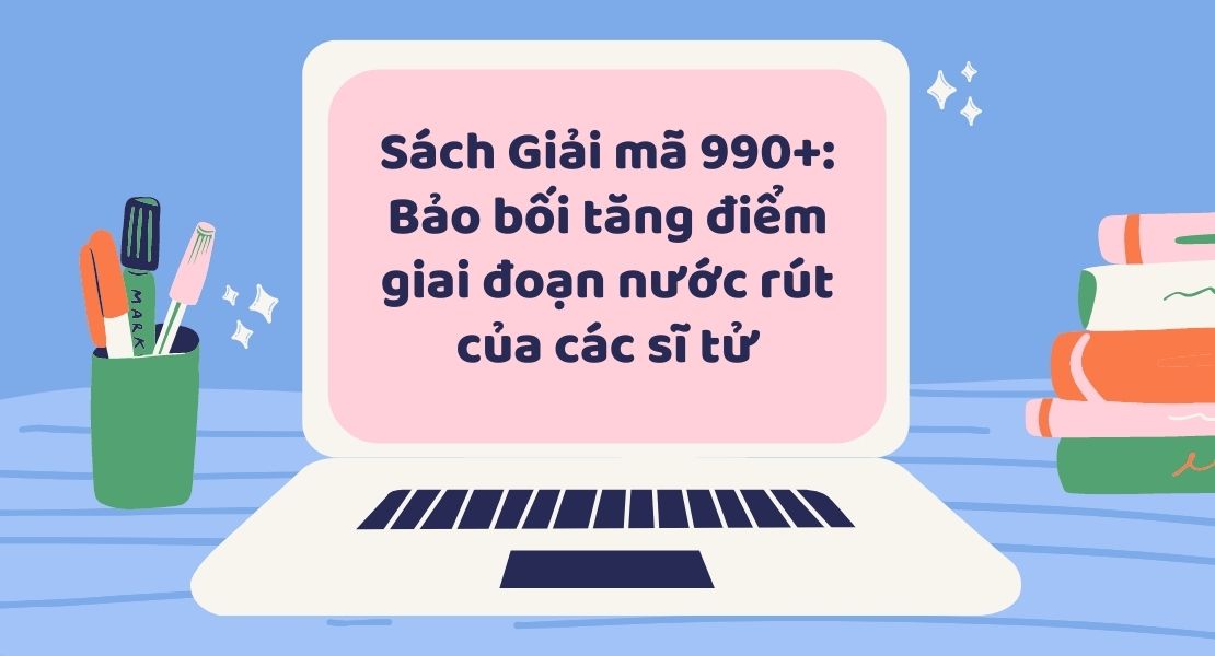 Sách Giải mã 990+: Bảo bối tăng điểm giai đoạn nước rút của các sĩ tử