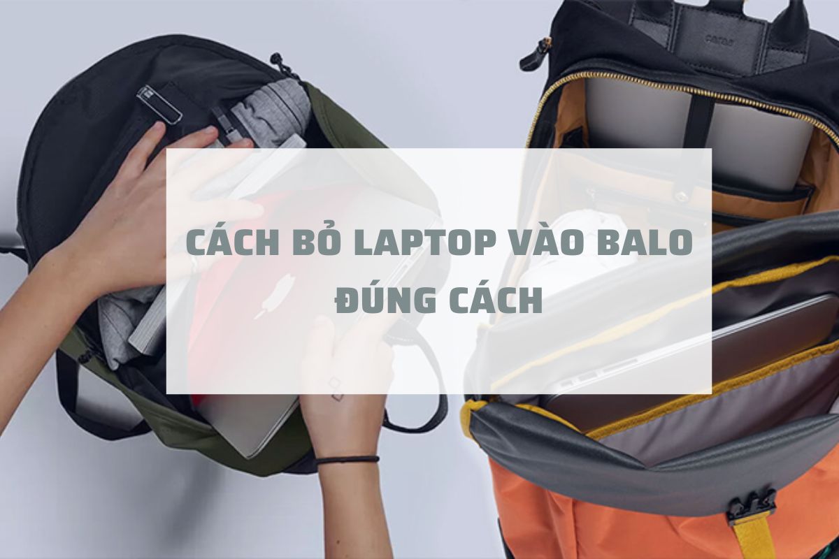 CÁCH BỎ LAPTOP VÀO BALO ĐÚNG CÁCH, HẠN CHẾ VA ĐẬP