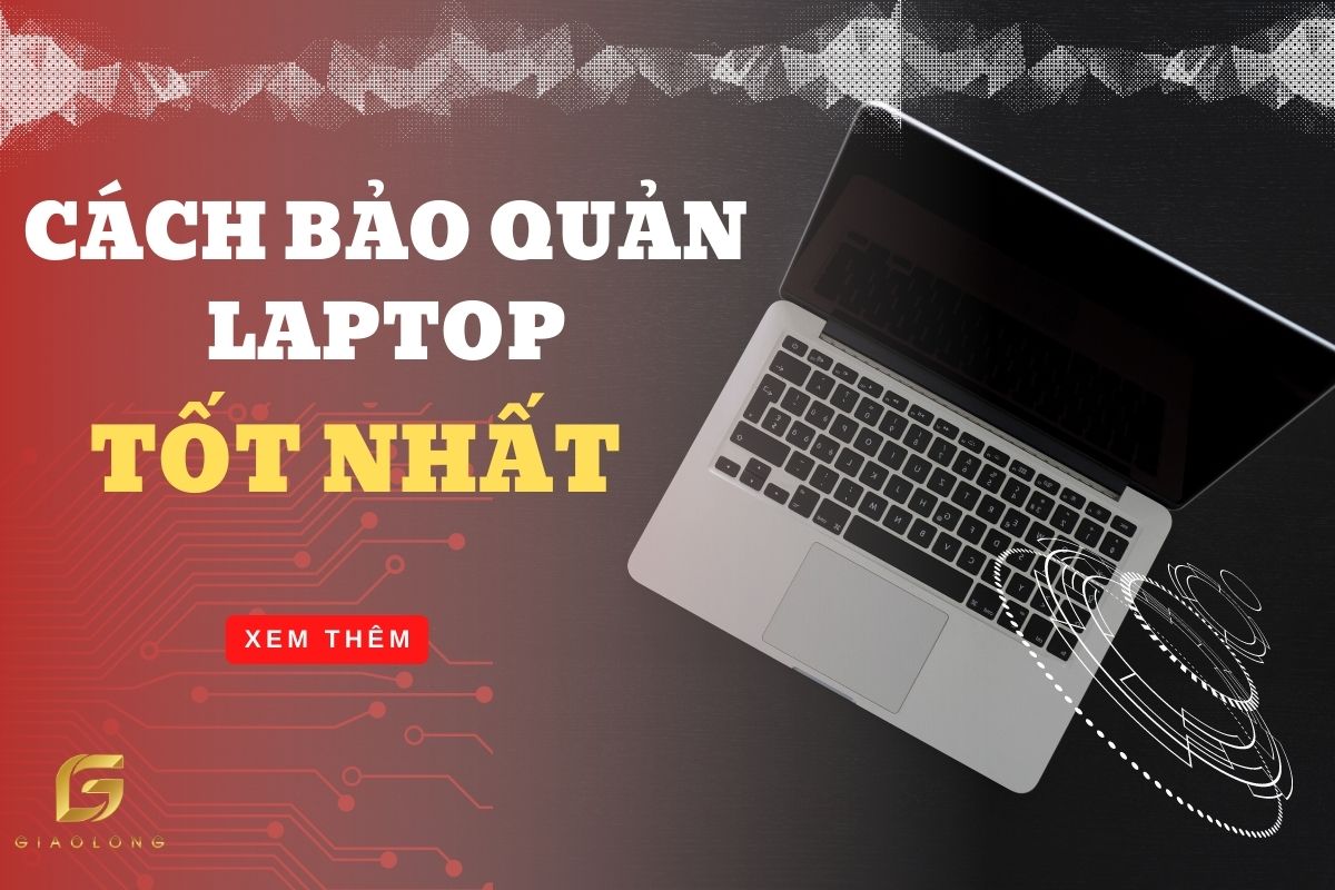Cách Bảo Quản Laptop Tốt Nhất Mà Bạn Nên Biết