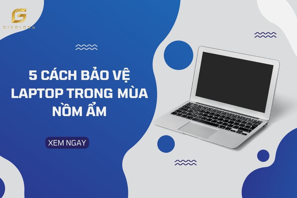 Khám phá 5 cách bảo vệ laptop trong mùa Nồm Ẩm hiệu quả