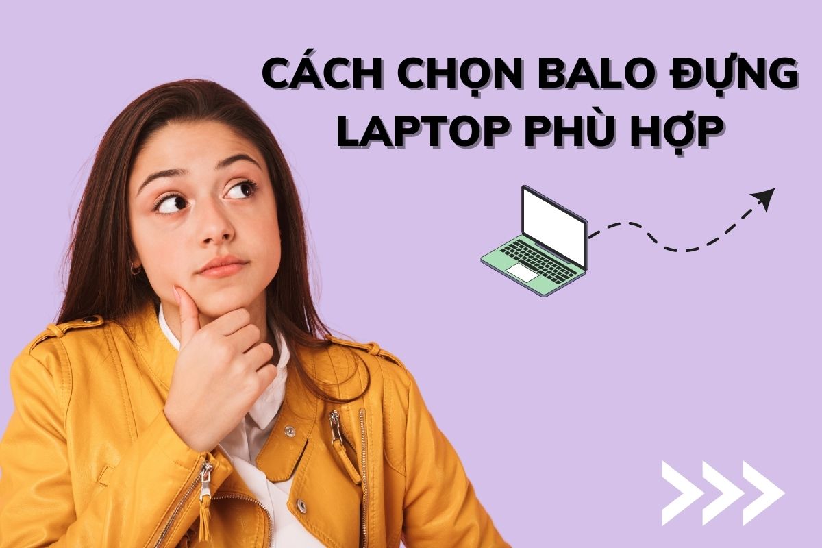 Cách chọn balo đựng Laptop phù hợp nhất dành cho bạn