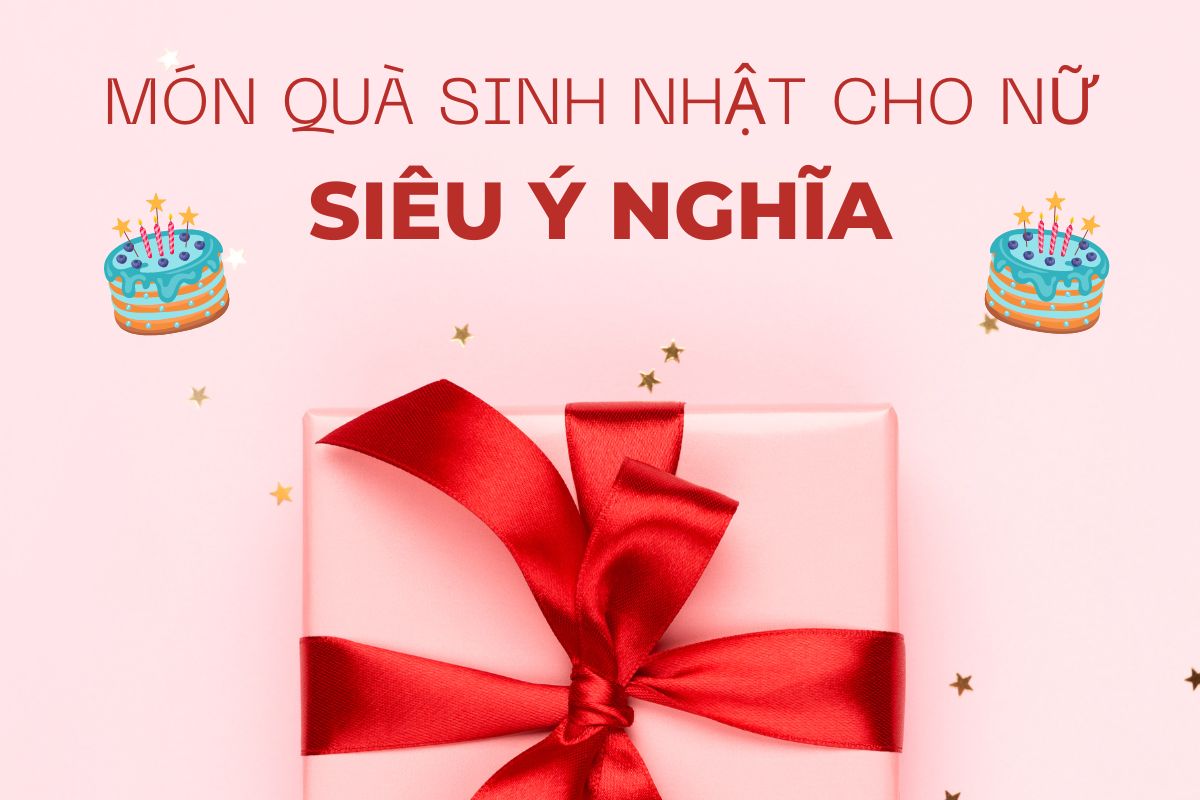TOP NHỮNG MÓN QUÀ TẶNG SINH NHẬT CHO NỮ SIÊU Ý NGHĨA
