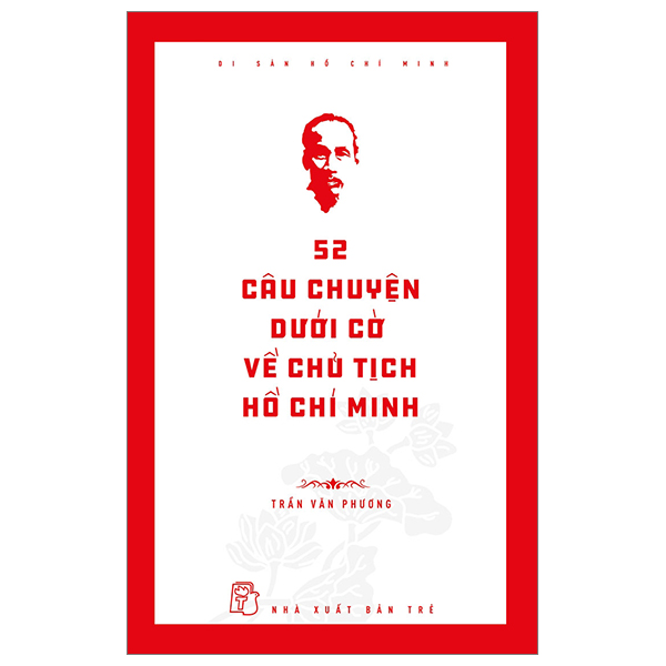 Di Sản Hồ Chí Minh - 52 Câu Chuyện Dưới Cờ Về Chủ Tịch Hồ Chí Minh