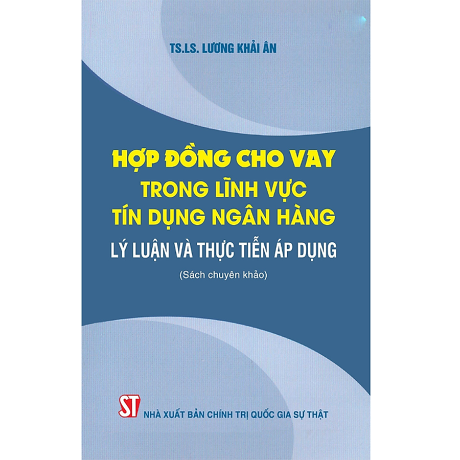 Hợp Đồng Cho Vay Trong Lĩnh Vực Tín Dụng Ngân Hàng - Lý Luận Và Thực Tiễn Áp Dụng