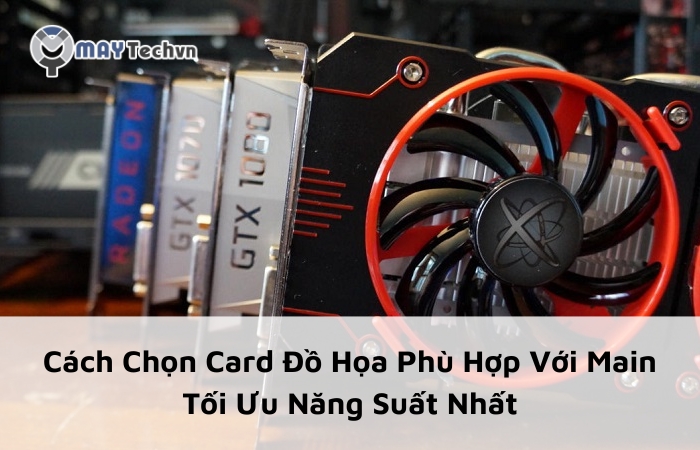 Cách Chọn Card Đồ Họa Phù Hợp Với Main Tối Ưu Năng Suất Nhất