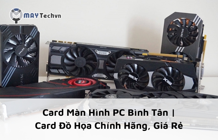 Card Màn Hình PC Bình Tân | Card Đồ Họa Chính Hãng, Giá Rẻ