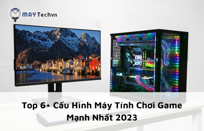 ​​​​​​​Top 6+ Cấu Hình Máy Tính Chơi Game Mạnh Nhất 2023