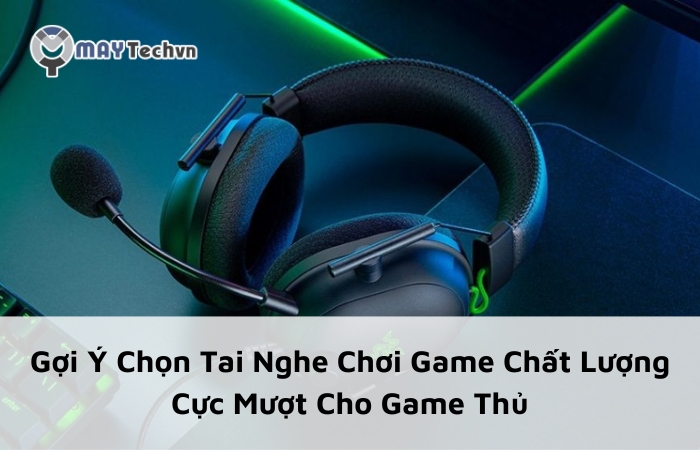 Gợi Ý Chọn Tai Nghe Chơi Game Chất Lượng Cực Mượt Cho Game Thủ