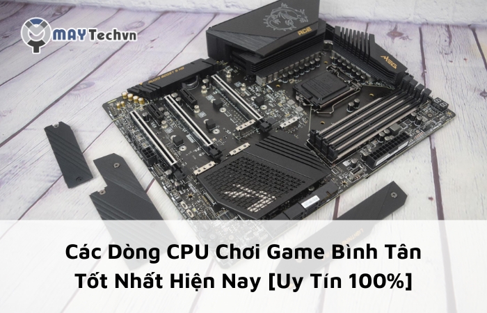 Các Dòng CPU Chơi Game Bình Tân Tốt Nhất Hiện Nay [Uy Tín 100%]