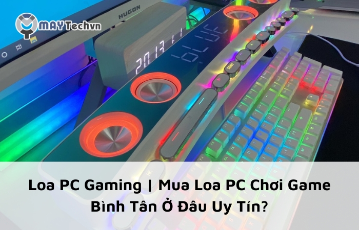 Loa PC Gaming | Mua Loa PC Chơi Game Bình Tân Ở Đâu Uy Tín?