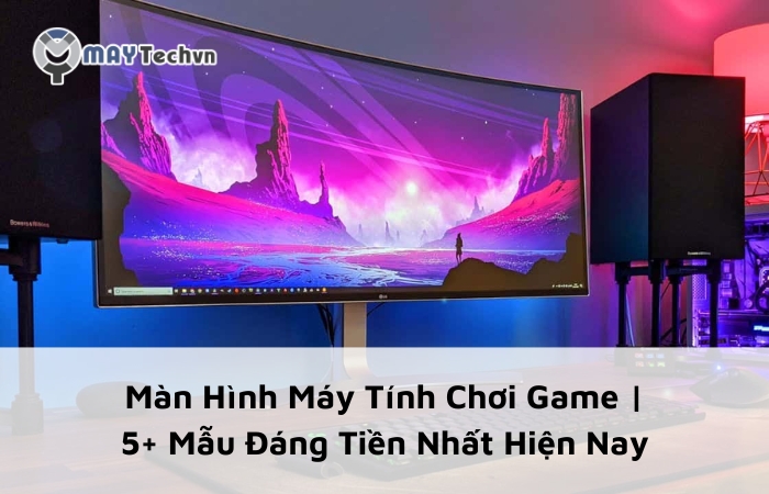 Màn Hình Máy Tính Chơi Game | 5+ Mẫu Đáng Tiền Nhất Hiện Nay