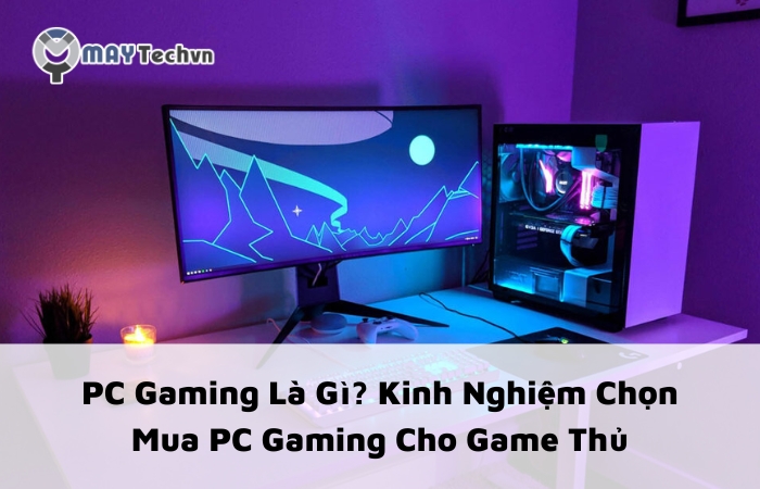 PC Gaming Là Gì? Kinh Nghiệm Chọn Mua PC Gaming Cho Game Thủ