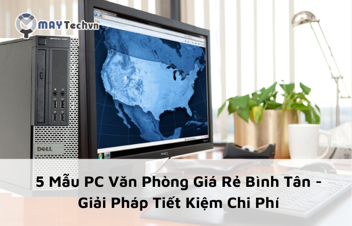 5 Mẫu PC Văn Phòng Giá Rẻ Bình Tân - Giải Pháp Tiết Kiệm Chi Phí