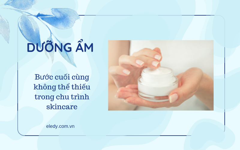 DƯỠNG ẨM - BƯỚC CUỐI CÙNG KHÔNG THỂ THIẾU TRONG CHU TRÌNH SKINCARE 