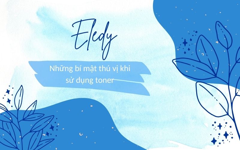 Eledy bật mí những bí mật thú vị khi sử dụng toner