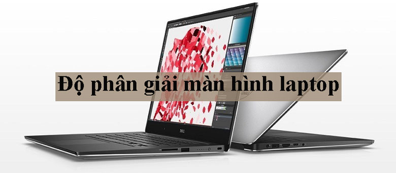 ĐỘ PHÂN GIẢI MÀN HÌNH LAPTOP VÀ NHỮNG VẤN ĐỀ BẠN THẮC MẮC.