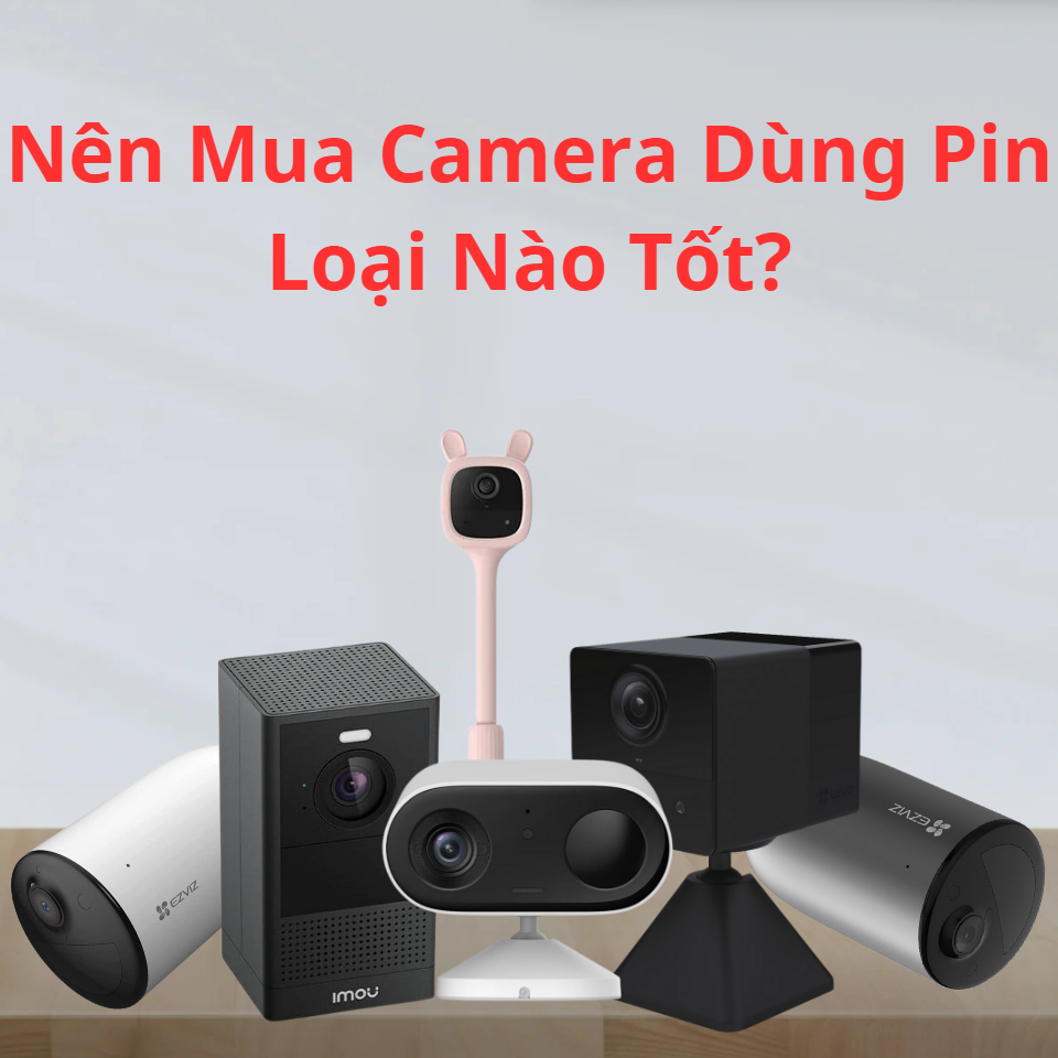 Nên Mua Camera Dùng Pin Loại Nào Tốt?