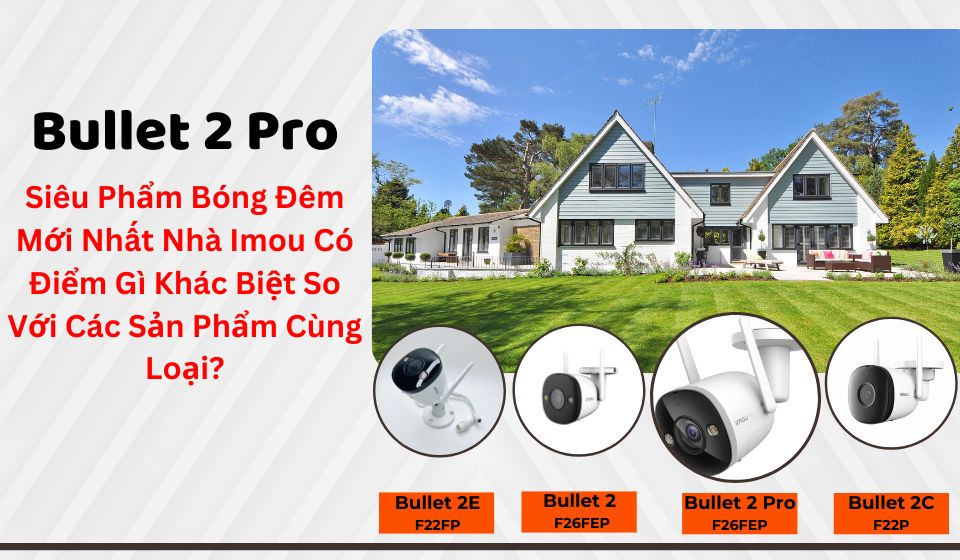 Siêu Trộm Cũng Phải Sợ Khi Gặp Bullet 2 Pro - Siêu Phẩm Bóng Đêm Mới Nhất Nhà Imou Có Điểm Gì Khác Biệt So Với Các Sản Phẩm Cùng Loại?