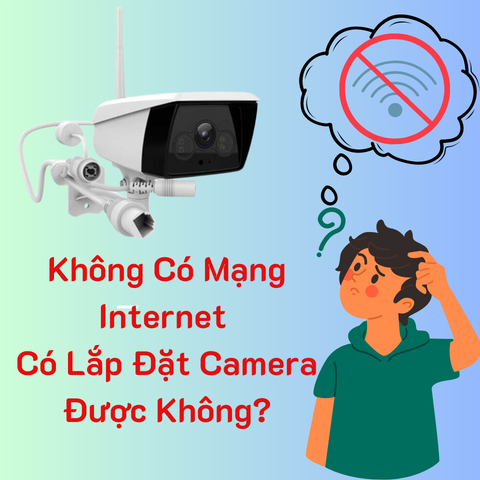 Không Có Mạng Internet Có Lắp Đặt Camera Được Không?
