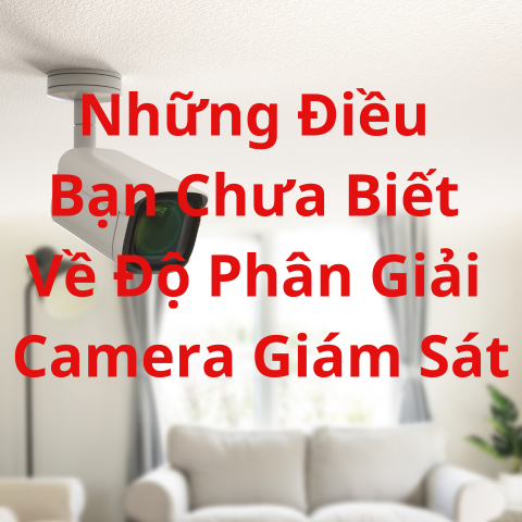 Những Điều Bạn Chưa Biết Về Độ Phân Giải Camera Giám Sát