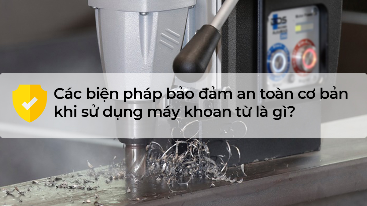 Các biện pháp bảo đảm an toàn cơ bản khi sử dụng máy khoan từ là gì?