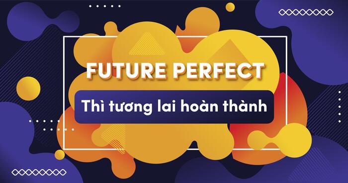 Thì Tương lai hoàn thành (Future Perfect Tense) và bài tập