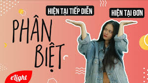 HIỆN TẠI ĐƠN VÀ HIỆN TẠI TIẾP DIỄN: CÁCH PHÂN BIỆT ĐƠN GIẢN, DỄ HIỂU NHẤT