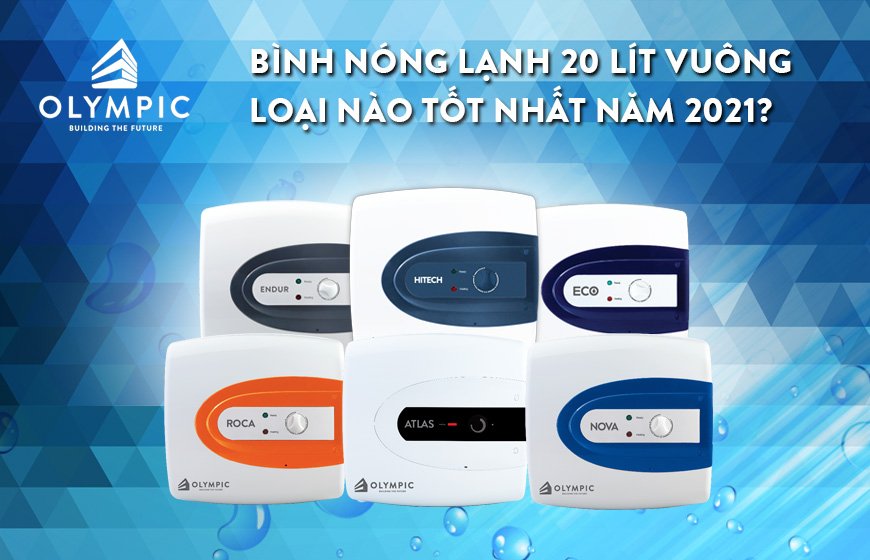 Mách bạn: Mua bình nóng lạnh 20 lít vuông loại nào tốt nhất năm 2021?