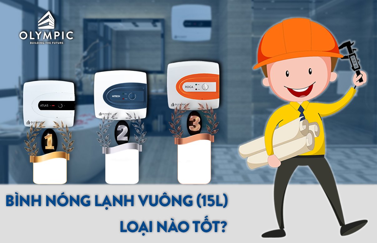 Bình nóng lạnh 15 lít vuông loại nào tốt?