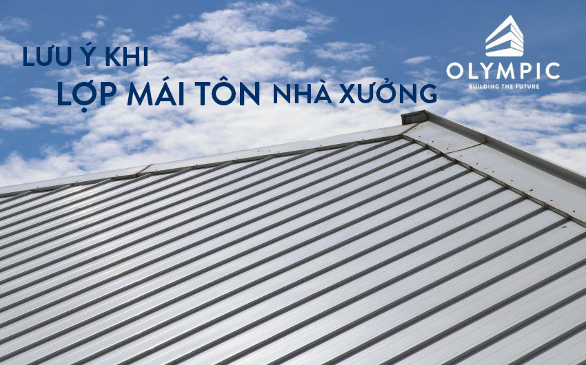 Trọn bộ 5 lưu ý nhất định phải biết trước khi thi công tôn lợp mái cho nhà xưởng
