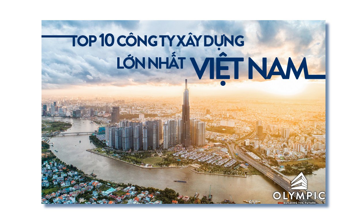 Top 10 công ty xây dựng lớn nhất Việt Nam năm 2021