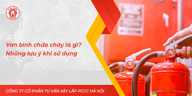 Van bình chữa cháy là gì? Những lưu ý khi sử dụng