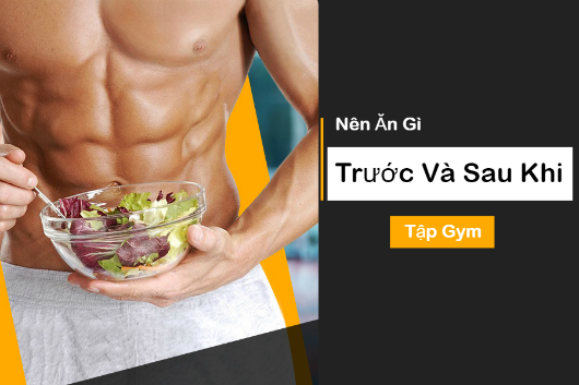 NÊN ĂN GÌ TRƯỚC VÀ SAU KHI TẬP GYM?