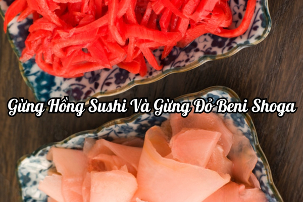Gừng hồng Sushi & Gừng đỏ Beni Shoga – Sự khác biệt & Cách sử dụng đúng chuẩn